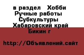  в раздел : Хобби. Ручные работы » Субкультуры . Хабаровский край,Бикин г.